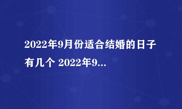 2022年9月份适合结婚的日子有几个 2022年9月份最佳结婚日期查询