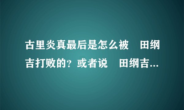 古里炎真最后是怎么被沢田纲吉打败的？或者说沢田纲吉最后是怎么打赢古里炎真的？？？
