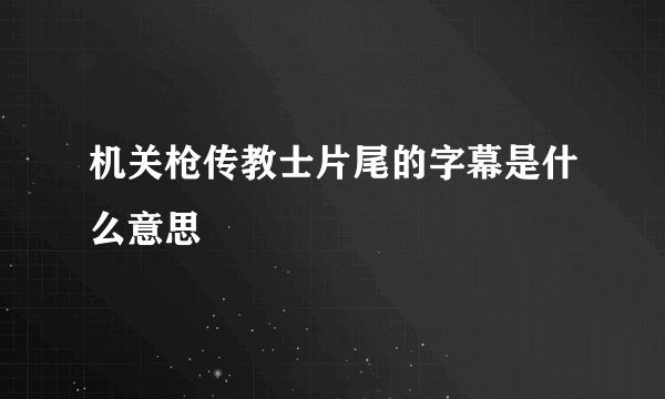 机关枪传教士片尾的字幕是什么意思