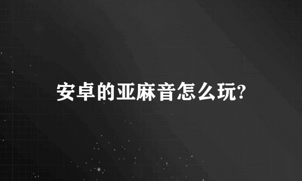 安卓的亚麻音怎么玩?