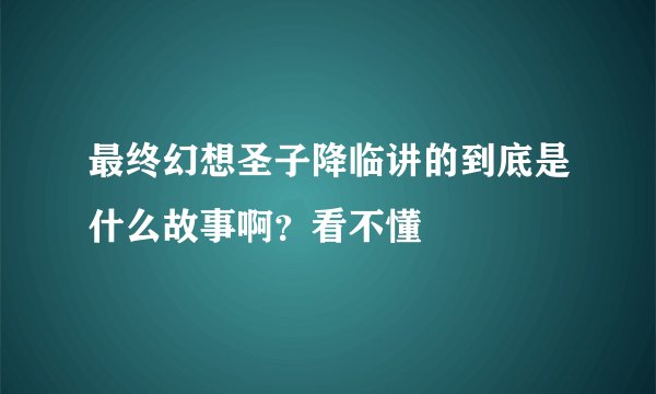 最终幻想圣子降临讲的到底是什么故事啊？看不懂
