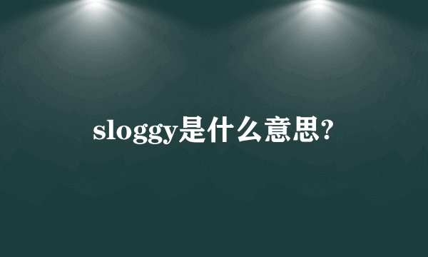 sloggy是什么意思?