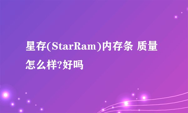 星存(StarRam)内存条 质量怎么样?好吗