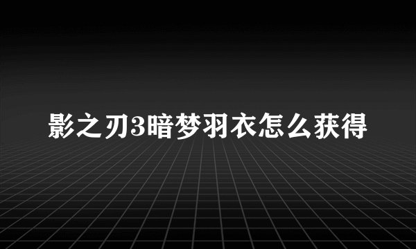 影之刃3暗梦羽衣怎么获得