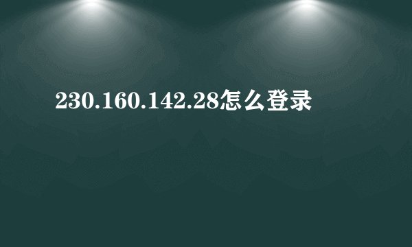 230.160.142.28怎么登录