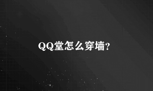 QQ堂怎么穿墙？