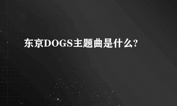 东京DOGS主题曲是什么?