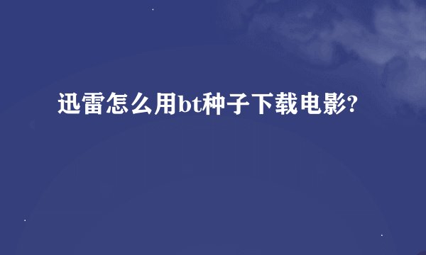 迅雷怎么用bt种子下载电影?