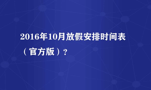 2016年10月放假安排时间表（官方版）？