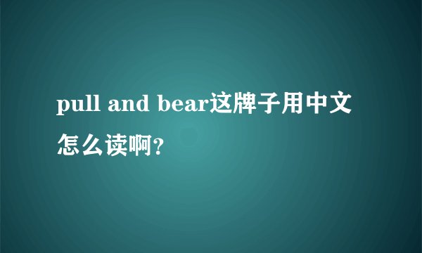 pull and bear这牌子用中文怎么读啊？