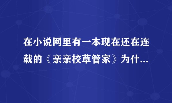 在小说网里有一本现在还在连载的《亲亲校草管家》为什么在别的免费网站都不会更新了呢》？？？？