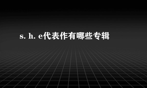 s. h. e代表作有哪些专辑