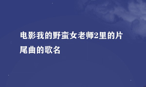 电影我的野蛮女老师2里的片尾曲的歌名