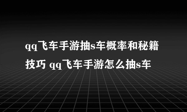 qq飞车手游抽s车概率和秘籍技巧 qq飞车手游怎么抽s车