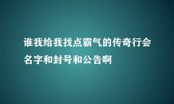谁我给我找点霸气的传奇行会名字和封号和公告啊