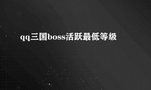qq三国boss活跃最低等级