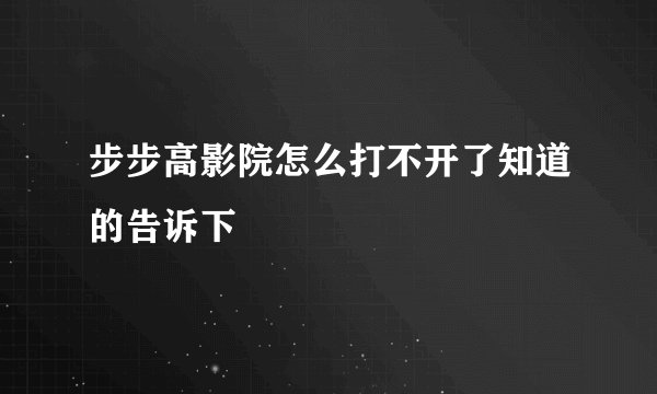 步步高影院怎么打不开了知道的告诉下