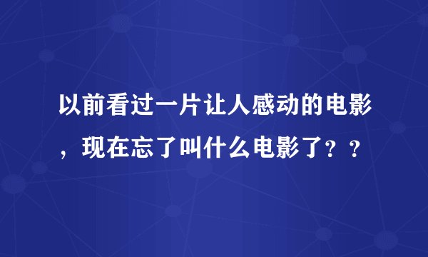以前看过一片让人感动的电影，现在忘了叫什么电影了？？