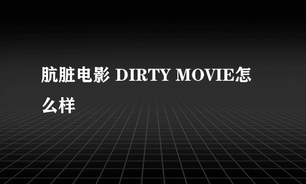 肮脏电影 DIRTY MOVIE怎么样