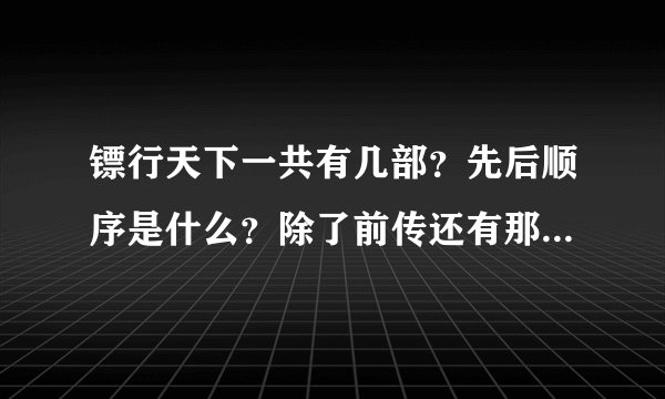 镖行天下一共有几部？先后顺序是什么？除了前传还有那些，先后顺序又是什么？