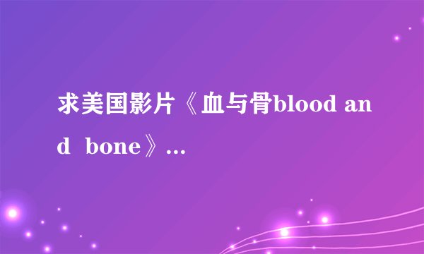 求美国影片《血与骨blood and  bone》那个男主角详细资料