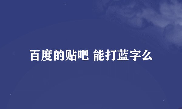 百度的贴吧 能打蓝字么