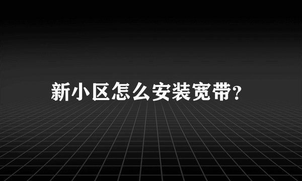 新小区怎么安装宽带？