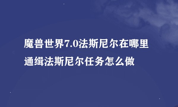 魔兽世界7.0法斯尼尔在哪里 通缉法斯尼尔任务怎么做