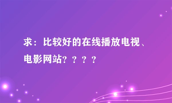 求：比较好的在线播放电视、电影网站？？？？