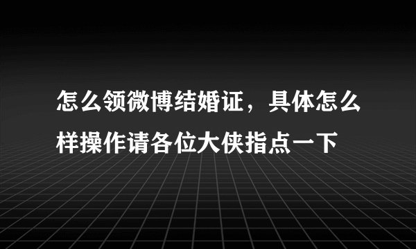 怎么领微博结婚证，具体怎么样操作请各位大侠指点一下