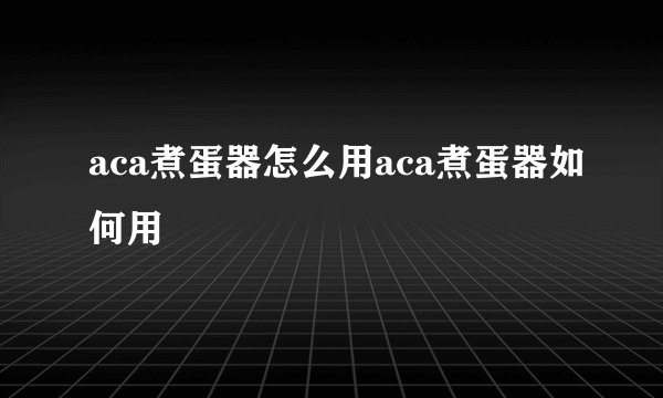 aca煮蛋器怎么用aca煮蛋器如何用