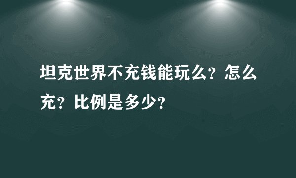 坦克世界不充钱能玩么？怎么充？比例是多少？