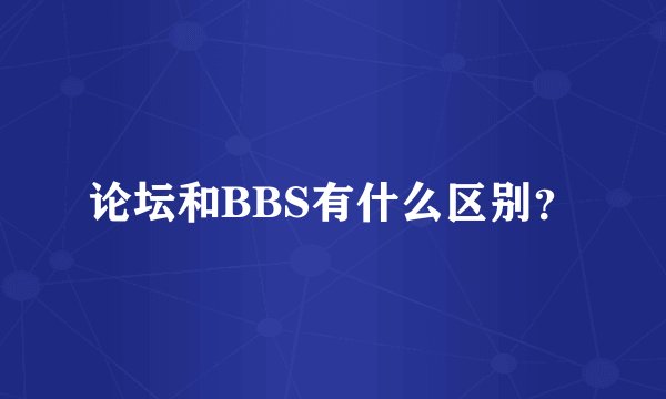 论坛和BBS有什么区别？
