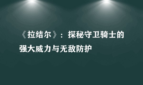 《拉结尔》：探秘守卫骑士的强大威力与无敌防护