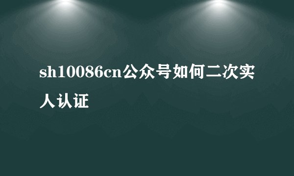 sh10086cn公众号如何二次实人认证