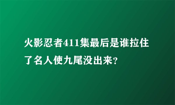 火影忍者411集最后是谁拉住了名人使九尾没出来？