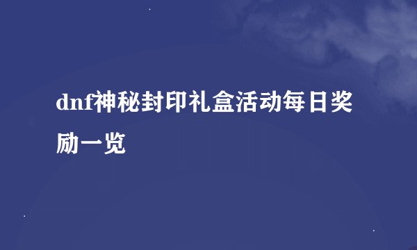 dnf神秘封印礼盒活动每日奖励一览