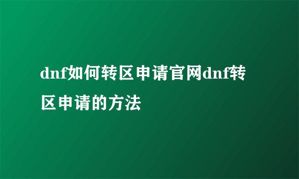 dnf如何转区申请官网dnf转区申请的方法