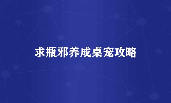 求瓶邪养成桌宠攻略