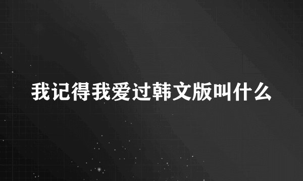 我记得我爱过韩文版叫什么
