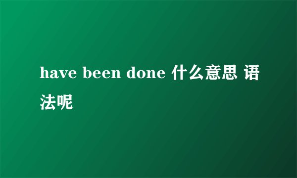 have been done 什么意思 语法呢