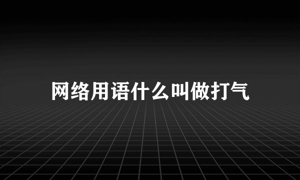 网络用语什么叫做打气