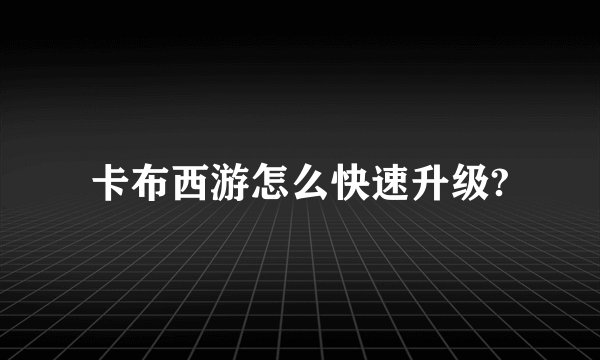 卡布西游怎么快速升级?