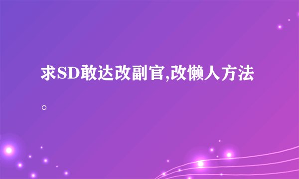 求SD敢达改副官,改懒人方法。