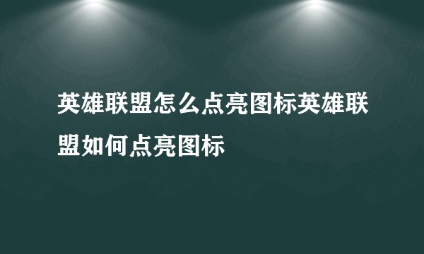 英雄联盟怎么点亮图标英雄联盟如何点亮图标