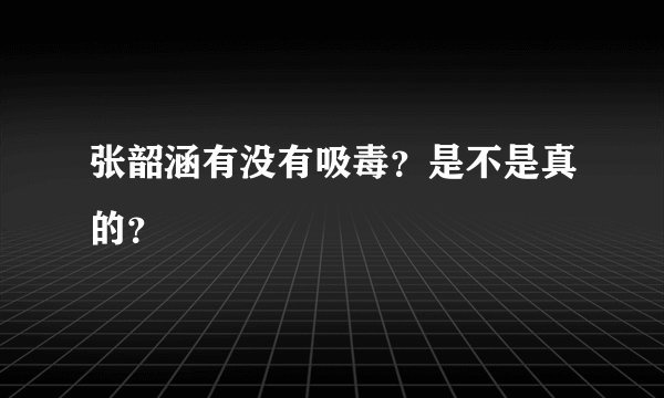 张韶涵有没有吸毒？是不是真的？