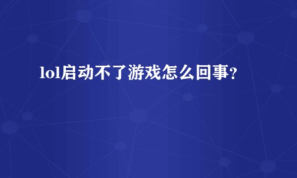 lol启动不了游戏怎么回事？