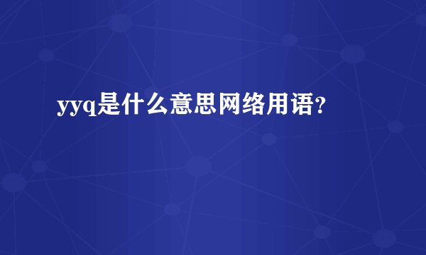 yyq是什么意思网络用语？