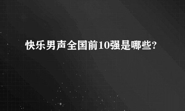 快乐男声全国前10强是哪些?