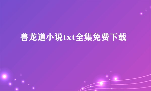 兽龙道小说txt全集免费下载